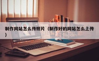 陇南制作网站怎么传照片（制作好的网站怎么上传）