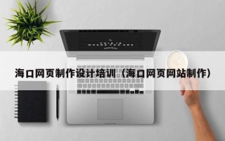 陇南海口网页制作设计培训（海口网页网站制作）