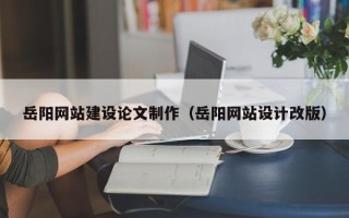 陇南岳阳网站建设论文制作（岳阳网站设计改版）