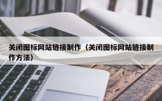 陇南关闭图标网站链接制作（关闭图标网站链接制作方法）