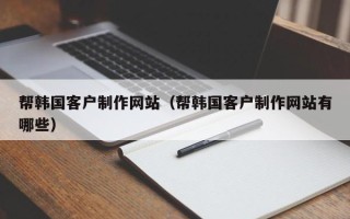 陇南帮韩国客户制作网站（帮韩国客户制作网站有哪些）